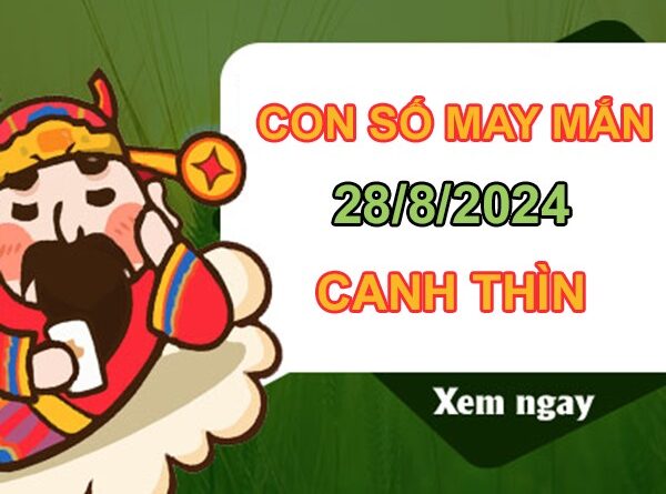 Con số may mắn Canh Thìn 28/8/2024 hốt trọn lộc trời