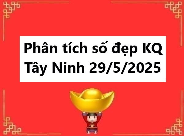Phân tích số đẹp KQ Tây Ninh ngày 29/5/2025