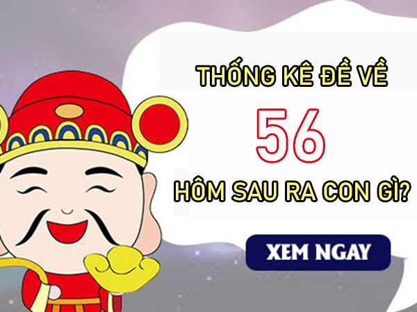 Thống kê đề về 56 hôm sau ra con gì về con gì may?